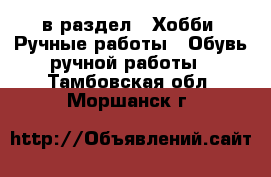  в раздел : Хобби. Ручные работы » Обувь ручной работы . Тамбовская обл.,Моршанск г.